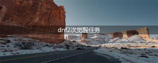 《DNF》二次觉醒攻略 任务流程分享(dnf2次觉醒任务)