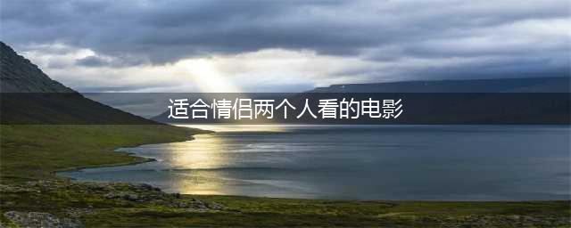 适合情侣一起看的29部超级经典电影(适合情侣两个人看的电影)