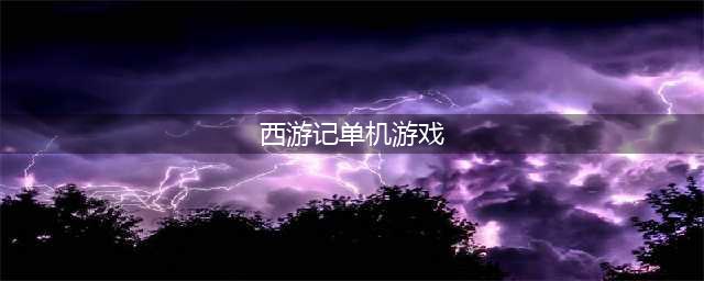 西游记游戏下载单机版 2022西游记游戏大全下载(西游记单机游戏)
