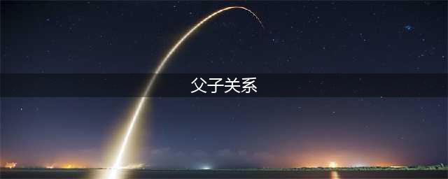 中国式父子关系：看不懂是幸运，看懂了是人生(父子关系)