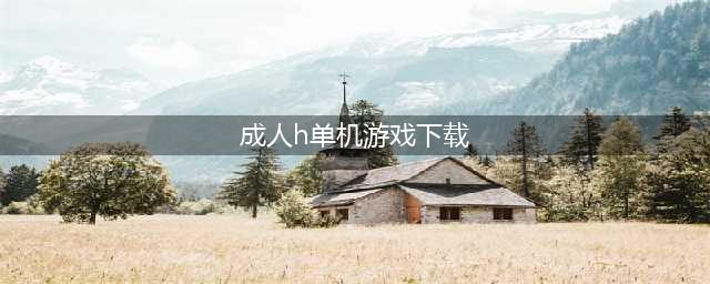 成人游戏单机版安卓下载大全2021 好玩的成人游戏介绍(成人h单机游戏下载)