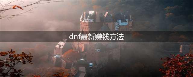 《DNF》新版本如何快速挣钱的途径 快速挣钱方法介绍(dnf最新赚钱方法)