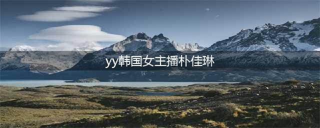 YY上的韩国当红女主播——朴佳琳(yy韩国女主播朴佳琳)