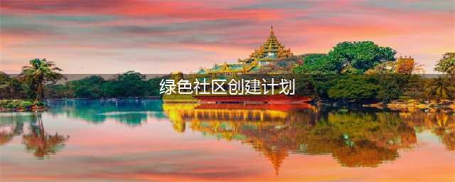 绿色社区怎么建？这个实施方案告诉你(绿色社区创建计划)