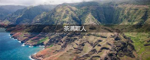 俗语说“茶满欺人，酒满敬人”是什么意思？(茶满欺人)