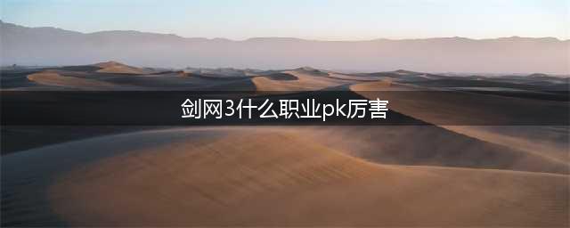 《剑网3》哪个职业最厉害2022 新手职业选择推荐(剑网3什么职业pk厉害)