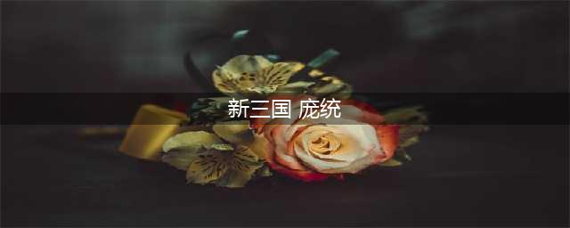荣耀新三国庞统培养推荐图文教程(新三国 庞统)