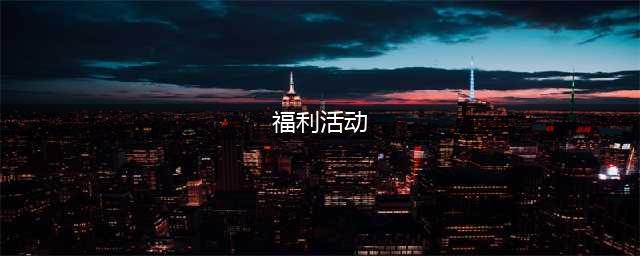 2024 福利活动玩不停(福利活动)