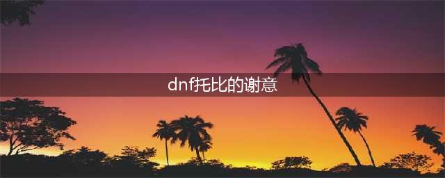 《DNF》托比的谢意活动怎么玩 托比的谢意活动玩法技巧(dnf托比的谢意)