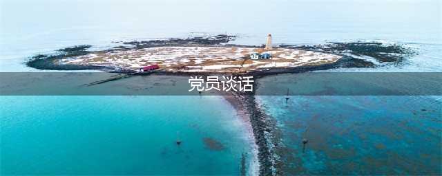 如何开展好党员谈心谈话(党员谈话)