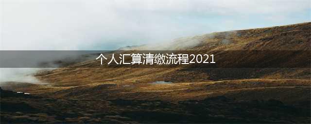 2021年个税汇算清缴最新最全操作指南！(个人汇算清缴流程2021)