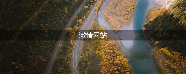不容错过的十大黄色系网站，满足您所有的性刺激需求！(激情网站)