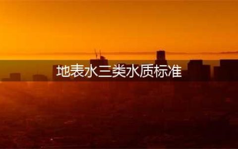 《地表水环境质量标准》一至五类水质标准(地表水三类水质标准)
