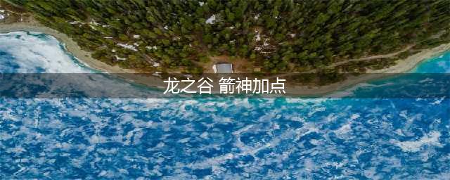 《龙之谷2》箭神技能怎么加点 箭神最强技能加点推荐(龙之谷 箭神加点)