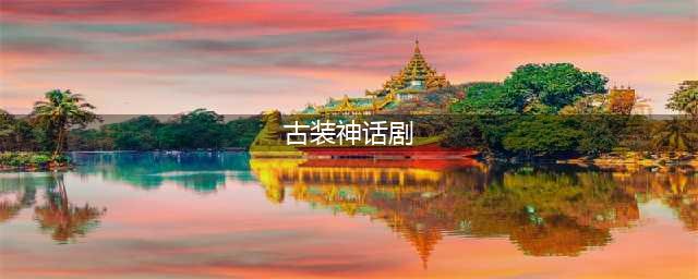 20部童年古装神话剧，快来看看哪部是你的童年回忆呢？(古装神话剧)