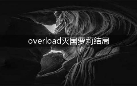 Overlord：灭国萝莉的结局，加入安兹的后宫，取代吸血鬼新娘(overload灭国萝莉结局)