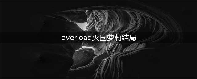 Overlord：灭国萝莉的结局，加入安兹的后宫，取代吸血鬼新娘(overload灭国萝莉结局)