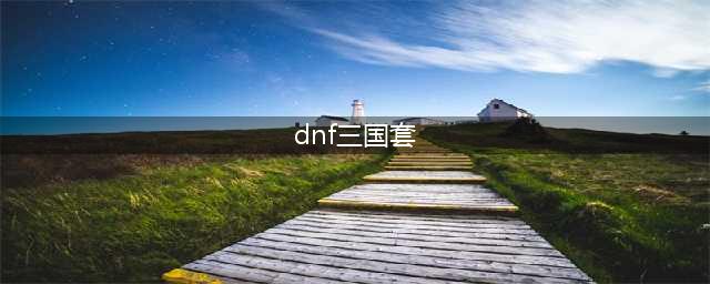 《dnf》2018年春节礼包三国套抢先看(dnf三国套)