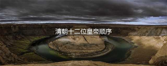 一口气读懂清朝十二帝，顺序、关系、真实长相，不再傻傻不分不清(清朝十二位皇帝顺序)