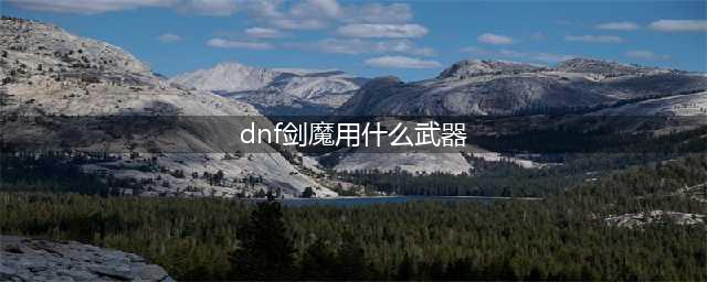 dnf110版本剑魔用什么武器 110版本剑魔武器选择推荐