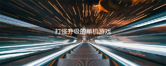 打怪升级闯关的单机手机游戏有哪些2022 好玩的单机打怪升级手游(打怪升级的单机游戏)
