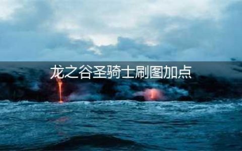 龙之谷手游圣骑士刷图加点讲解(龙之谷圣骑士刷图加点)