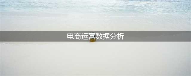 深度好文，电商运营如何做好数据分析？(电商运营数据分析)