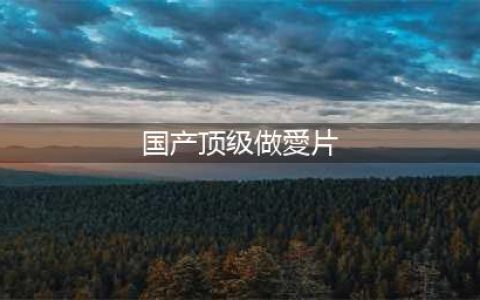 国产爱情片最大尺度，还没上映就被抵制了？(国产顶级做愛片)