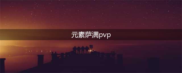 《魔兽世界怀旧服》部落之矛元素萨满PVP天赋怎么选 PVP天赋推荐打法解析(元素萨满pvp)