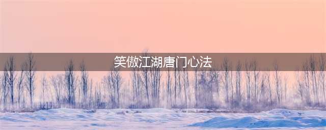 《笑傲江湖》唐门技能怎样正确加点 唐门技能加点方法介绍(笑傲江湖唐门心法)