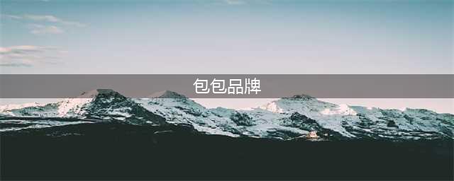 十大品牌包包，你知道有哪些？(包包品牌)