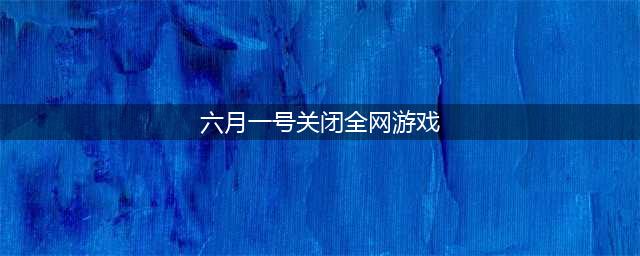 《和平精英》6月1号会下架吗 6月1日下架介绍(六月一号关闭全网游戏)