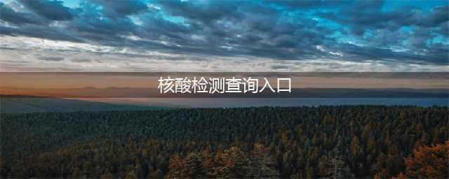 如何查询核酸检测结果？看这里！官方入口→(核酸检测查询入口)
