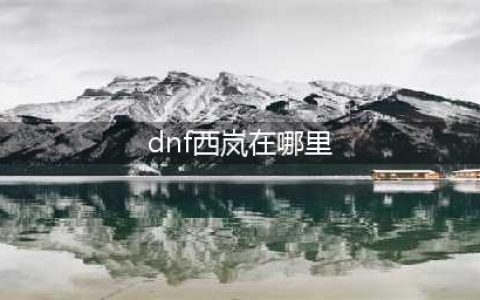 《dnf》西岚在哪 西岚位置介绍(dnf西岚在哪里)