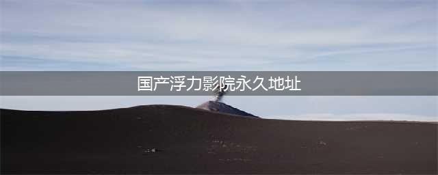 有什么网站可以观看新出的电影？(国产浮力影院永久地址)