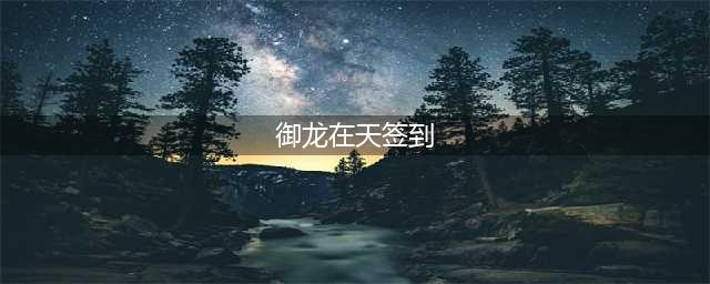 《御龙在天》手游活动第四波：签到集祝福(御龙在天签到)