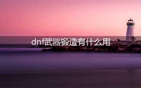 dnf武器锻造有什么玄学 dnf武器锻造玄学方法(dnf武器锻造有什么用)