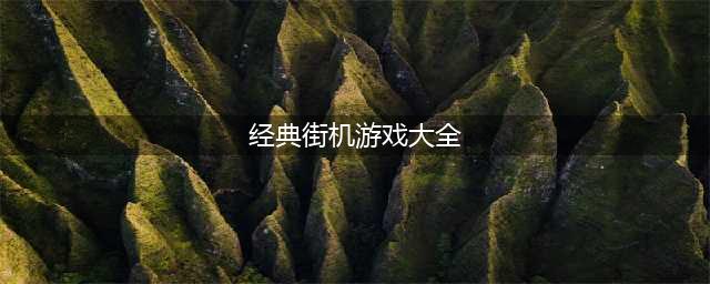 街机经典老游戏大全下载2021 十大街机经典老游戏排行榜合集有哪些(经典街机游戏大全)
