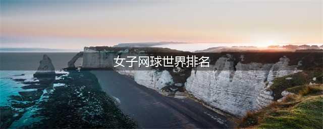 最新！女子网球世界排名已更新 中国选手闯进前十(女子网球世界排名)