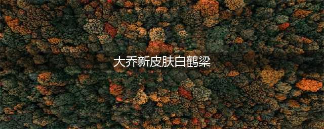 《王者荣耀》大乔新皮肤白鹤梁女神皮肤曝光介绍