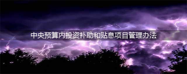 关于《中央预算内投资补助和贴息项目管理办法（修订征求意见稿）》(中央预算内投资补助和贴息项目管理办法)