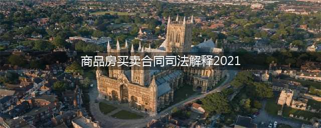 最高院发布：商品房买卖合同司法解释（2021）(商品房买卖合同司法解释2021)