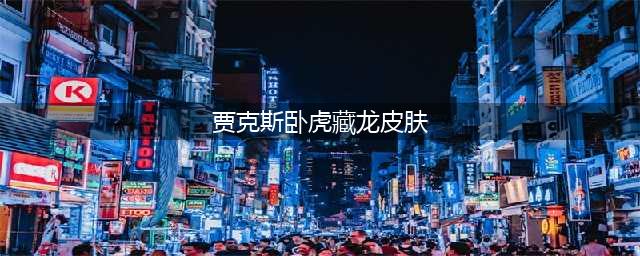 贾克斯卧虎藏龙稀有吗(贾克斯卧虎藏龙皮肤)