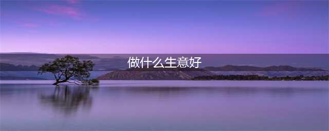 现在开店卖什么好（2021年最暴利的十个小生意）(做什么生意好)