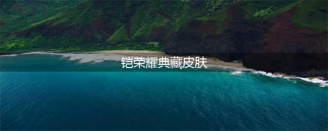 王者荣耀铠荣耀典藏皮肤