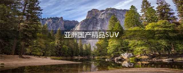 三款国产精品SUV推荐品质与配置兼具(亚洲国产精品SUV)
