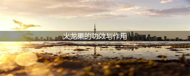 红心火龙果的功效与作用及禁忌(火龙果的功效与作用)
