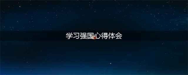 学习“学习强国”心得体会(学习强国心得体会)