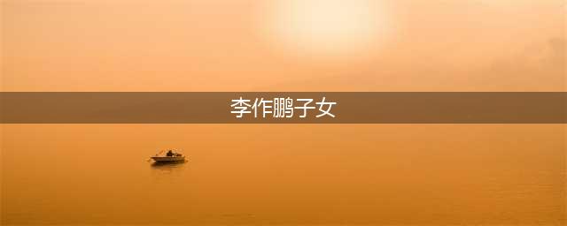 李作鹏女儿：90年代摆地摊买了别墅(李作鹏子女)