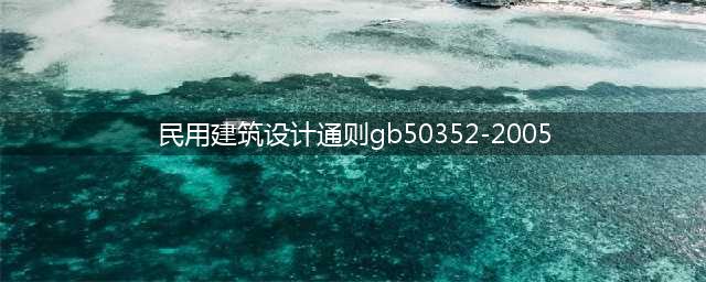 【规范】民用建筑设计通则 GB50352-2005(民用建筑设计通则gb50352-2005)